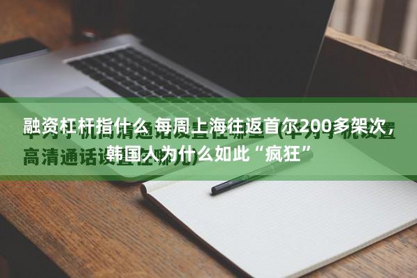 融资杠杆指什么 每周上海往返首尔200多架次，韩国人为什么如此“疯狂”