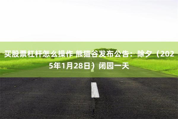 买股票杠杆怎么操作 熊猫谷发布公告：除夕（2025年1月28日）闭园一天