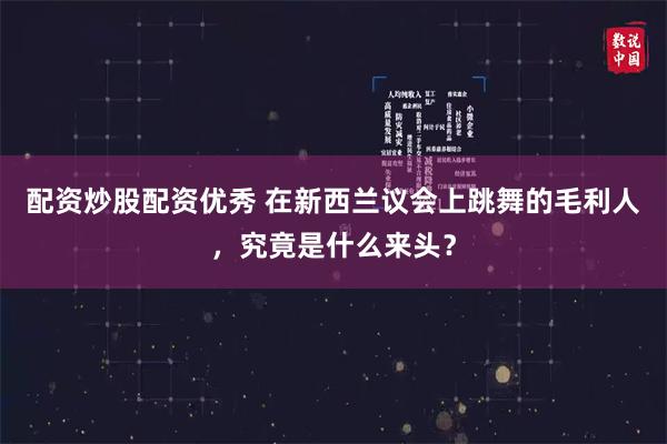   配资炒股配资优秀 在新西兰议会上跳舞的毛利人，究竟是什么来头？