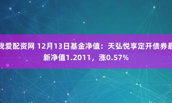 我爱配资网 12月13日基金净值：天弘悦享定开债券最新净值1.2011，涨0.57%