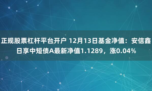 正规股票杠杆平台开户 12月13日基金净值：安信鑫日享中短债A最新净值1.1289，涨0.04%