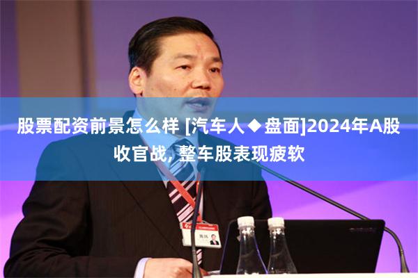 股票配资前景怎么样 [汽车人◆盘面]2024年A股收官战, 整车股表现疲软