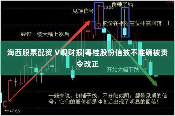 海西股票配资 V观财报|粤桂股份信披不准确被责令改正