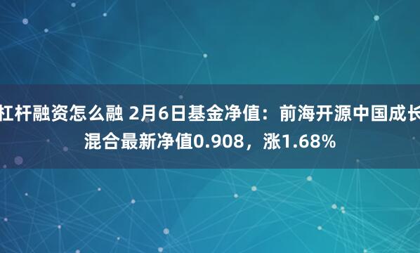 杠杆融资怎么融 2月6日基金净值：前海开源中国成长混合最新净值0.908，涨1.68%