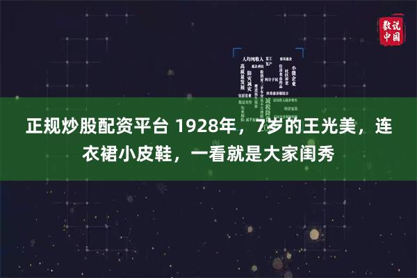 正规炒股配资平台 1928年，7岁的王光美，连衣裙小皮鞋，一看就是大家闺秀