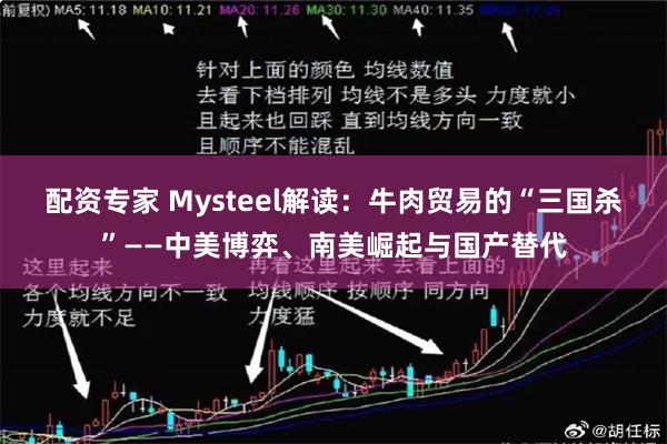 配资专家 Mysteel解读：牛肉贸易的“三国杀”——中美博弈、南美崛起与国产替代