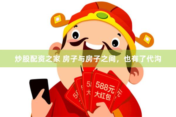 炒股配资之家 房子与房子之间，也有了代沟