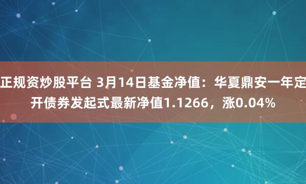 正规资炒股平台 3月14日基金净值：华夏鼎安一年定开债券发起式最新净值1.1266，涨0.04%